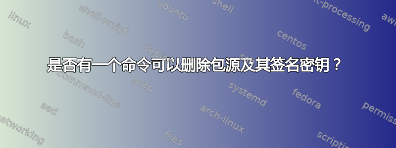 是否有一个命令可以删除包源及其签名密钥？