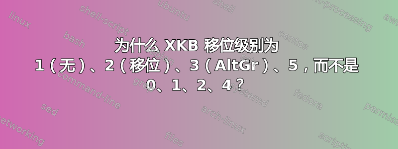 为什么 XKB 移位级别为 1（无）、2（移位）、3（AltGr）、5，而不是 0、1、2、4？