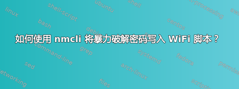 如何使用 nmcli 将暴力破解密码写入 WiFi 脚本？