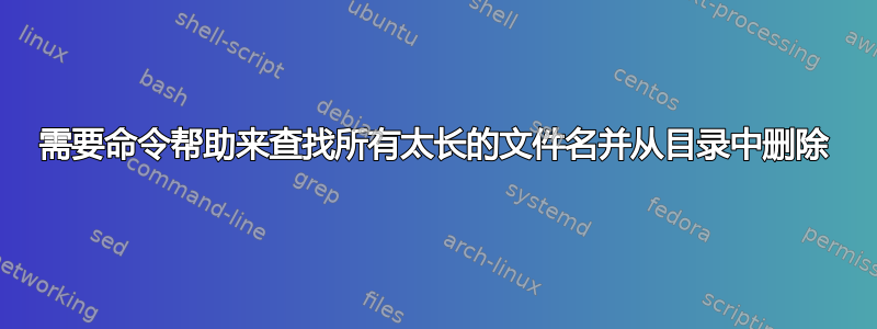 需要命令帮助来查找所有太长的文件名并从目录中删除