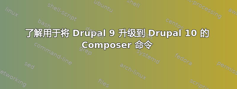 了解用于将 Drupal 9 升级到 Drupal 10 的 Composer 命令