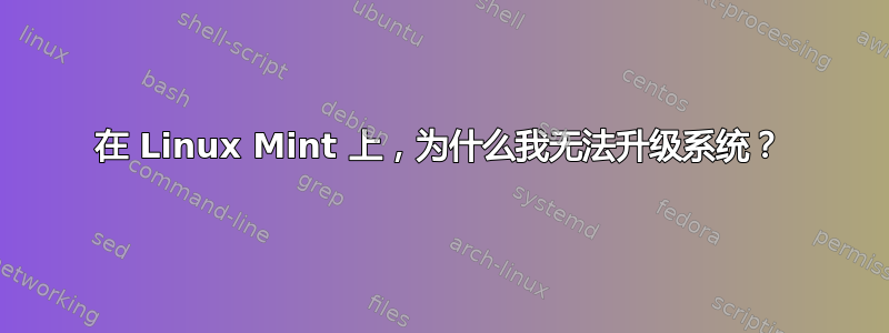 在 Linux Mint 上，为什么我无法升级系统？