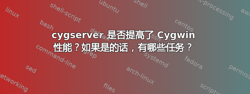 cygserver 是否提高了 Cygwin 性能？如果是的话，有哪些任务？