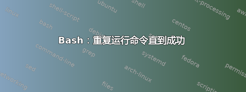 Bash：重复运行命令直到成功