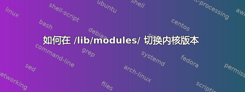 如何在 /lib/modules/ 切换内核版本