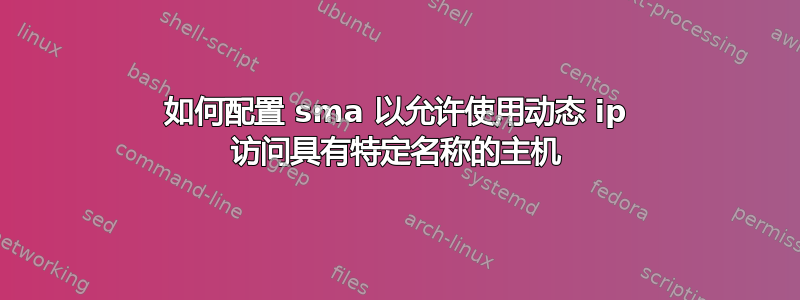 如何配置 sma 以允许使用动态 ip 访问具有特定名称的主机