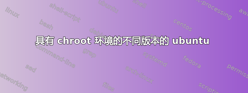 具有 chroot 环境的不同版本的 ubuntu