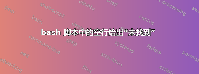 bash 脚本中的空行给出“未找到”