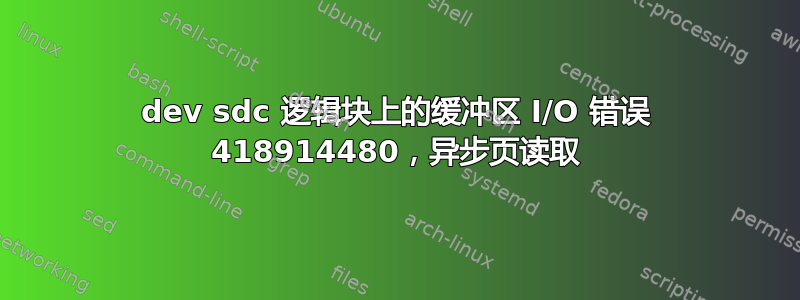 dev sdc 逻辑块上的缓冲区 I/O 错误 418914480，异步页读取