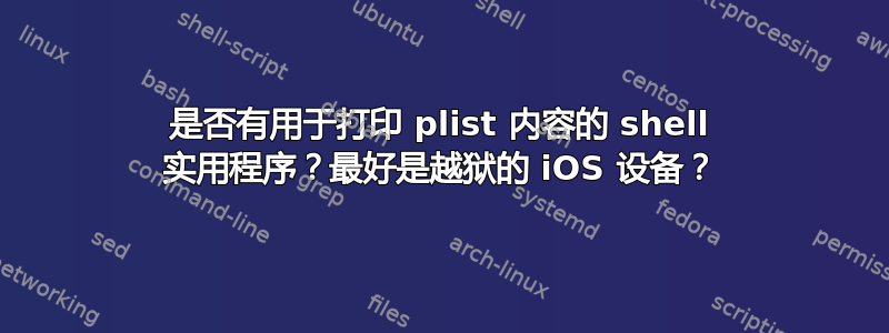 是否有用于打印 plist 内容的 shell 实用程序？最好是越狱的 iOS 设备？