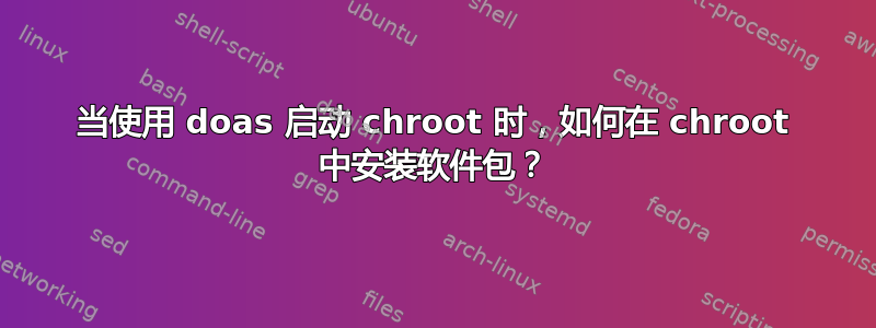 当使用 doas 启动 chroot 时，如何在 chroot 中安装软件包？