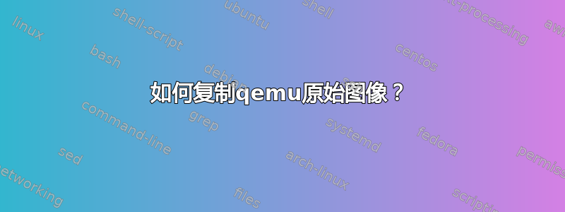 如何复制qemu原始图像？