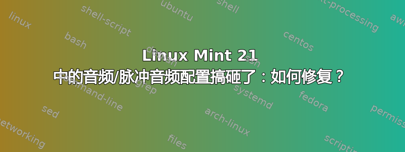 Linux Mint 21 中的音频/脉冲音频配置搞砸了：如何修复？