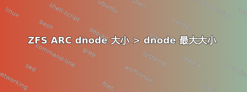 ZFS ARC dnode 大小 > dnode 最大大小