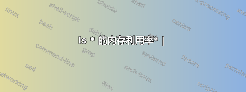 ls * 的内存利用率* |