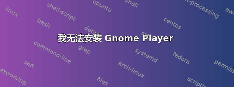 我无法安装 Gnome Player