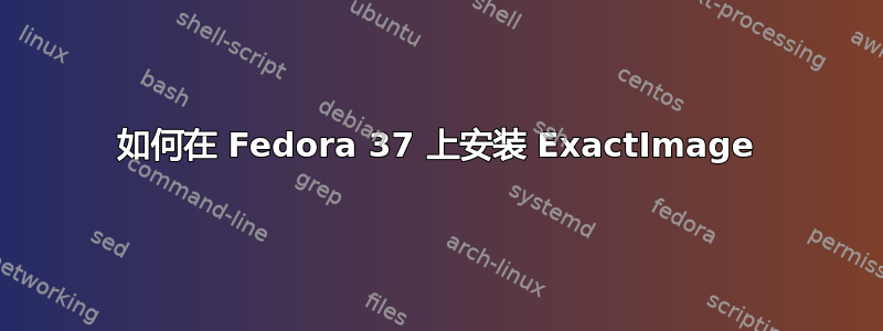 如何在 Fedora 37 上安装 ExactImage