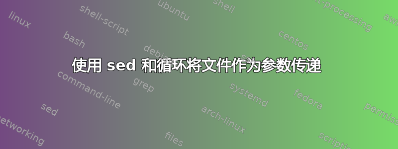 使用 sed 和循环将文件作为参数传递