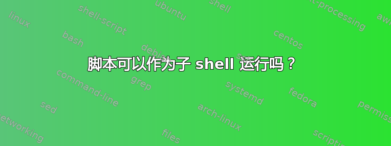 脚本可以作为子 shell 运行吗？