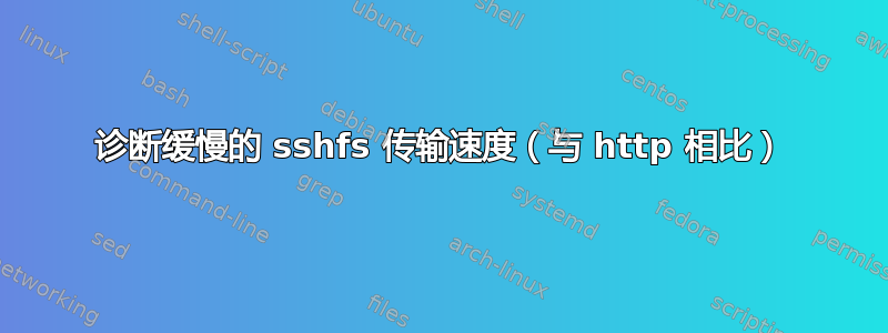 诊断缓慢的 sshfs 传输速度（与 http 相比）