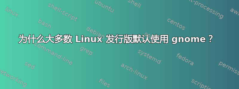 为什么大多数 Linux 发行版默认使用 gnome？ 