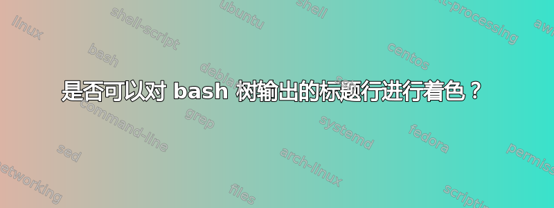 是否可以对 bash 树输出的标题行进行着色？