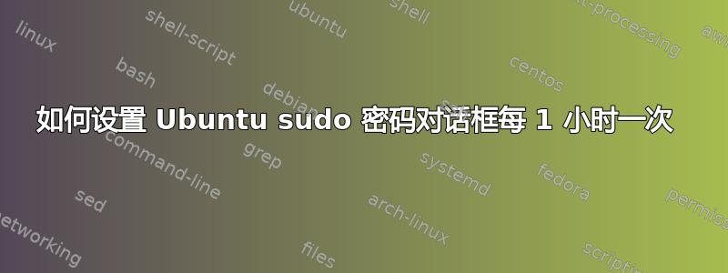 如何设置 Ubuntu sudo 密码对话框每 1 小时一次 