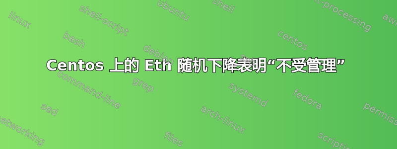 Centos 上的 Eth 随机下降表明“不受管理”