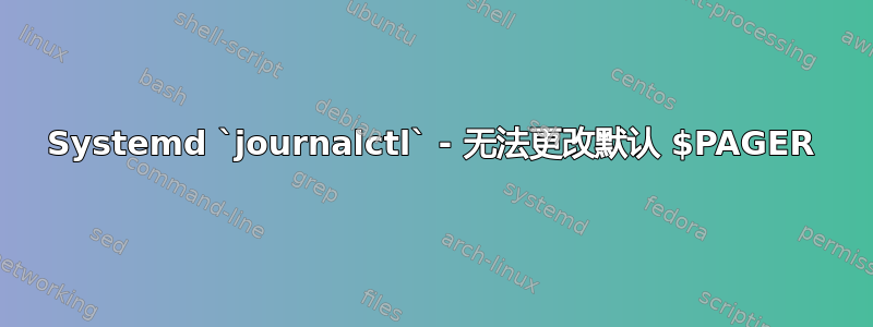 Systemd `journalctl` - 无法更改默认 $PAGER