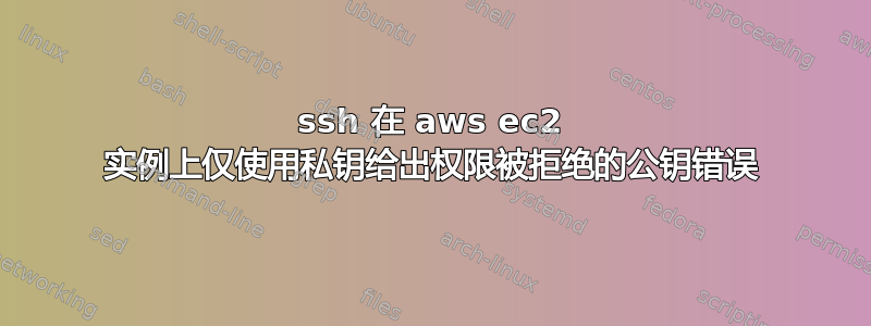 ssh 在 aws ec2 实例上仅使用私钥给出权限被拒绝的公钥错误