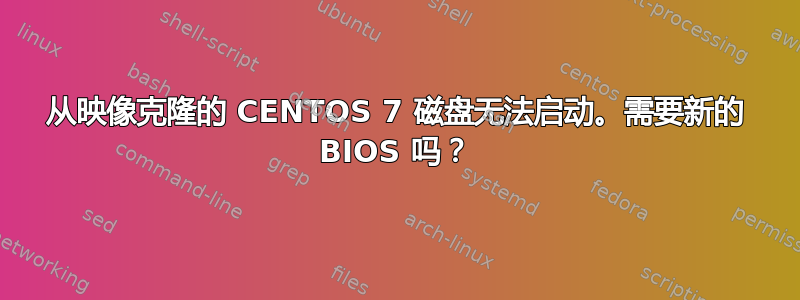 从映像克隆的 CENTOS 7 磁盘无法启动。需要新的 BIOS 吗？