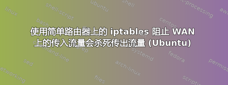 使用简单路由器上的 iptables 阻止 WAN 上的传入流量会杀死传出流量 (Ubuntu)