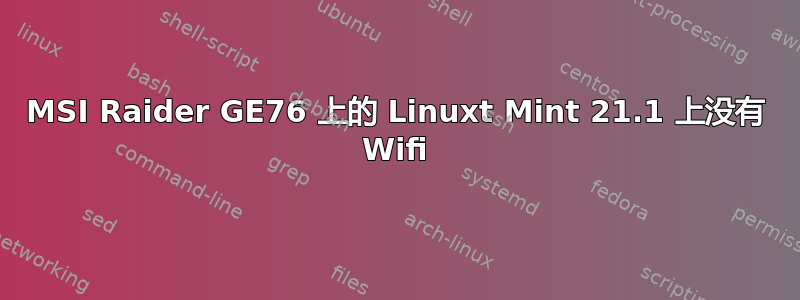 MSI Raider GE76 上的 Linuxt Mint 21.1 上没有 Wifi