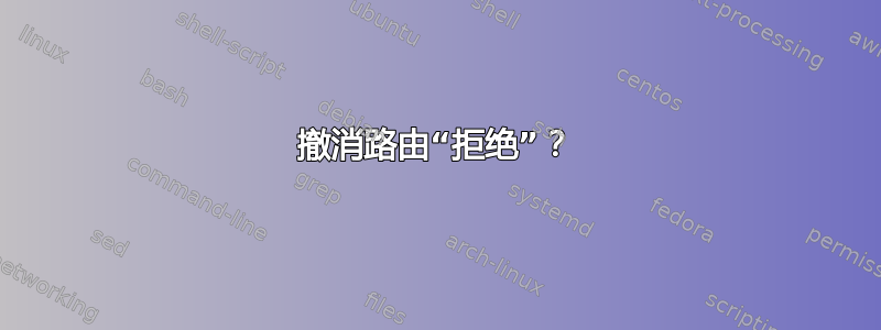 撤消路由“拒绝”？