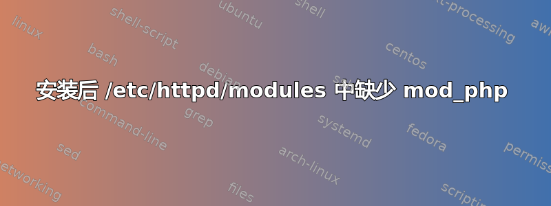 安装后 /etc/httpd/modules 中缺少 mod_php