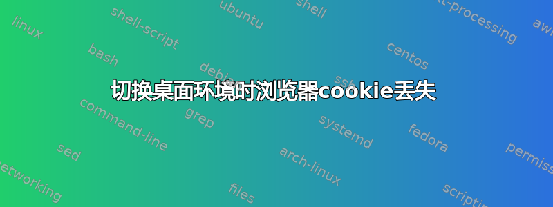 切换桌面环境时浏览器cookie丢失