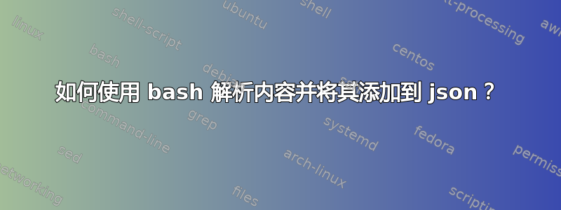 如何使用 bash 解析内容并将其添加到 json？