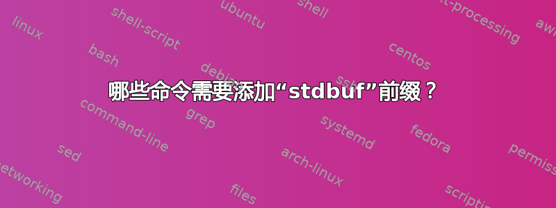 哪些命令需要添加“stdbuf”前缀？