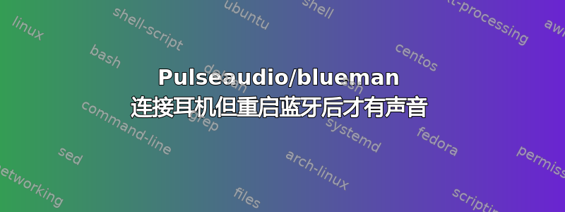 Pulseaudio/blueman 连接耳机但重启蓝牙后才有声音