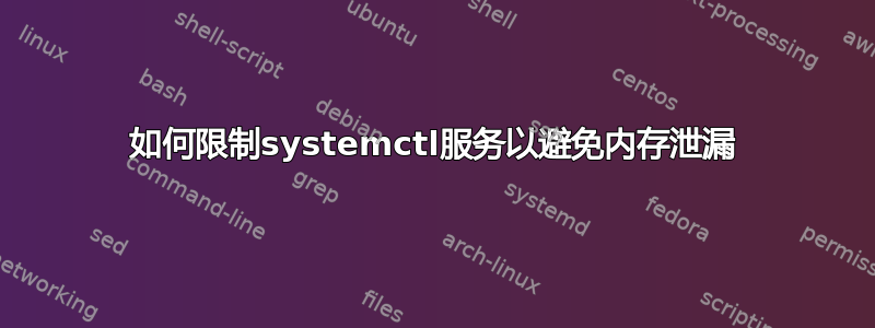 如何限制systemctl服务以避免内存泄漏