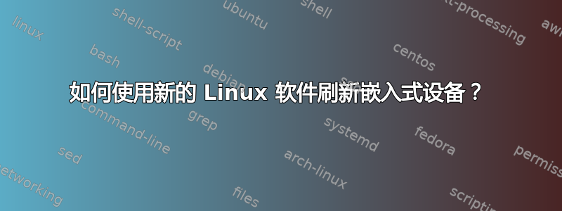 如何使用新的 Linux 软件刷新嵌入式设备？