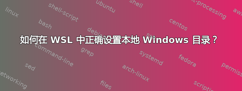 如何在 WSL 中正确设置本地 Windows 目录？