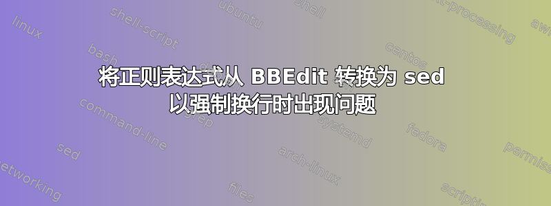 将正则表达式从 BBEdit 转换为 sed 以强制换行时出现问题