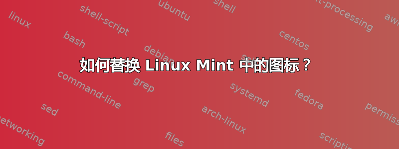 如何替换 Linux Mint 中的图标？