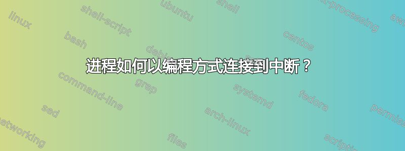 进程如何以编程方式连接到中断？