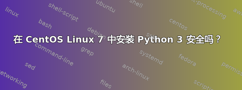 在 CentOS Linux 7 中安装 Python 3 安全吗？ 