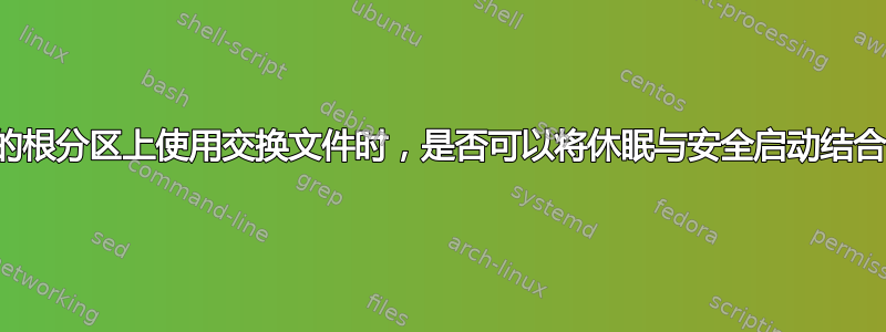 在加密的根分区上使用交换文件时，是否可以将休眠与安全启动结合使用？