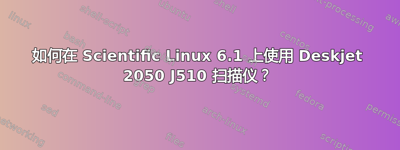 如何在 Scientific Linux 6.1 上使用 Deskjet 2050 J510 扫描仪？