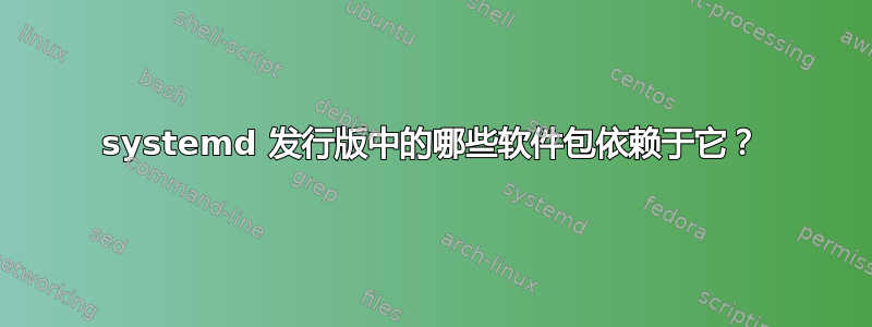 systemd 发行版中的哪些软件包依赖于它？