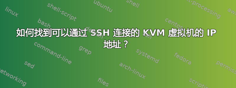 如何找到可以通过 SSH 连接的 KVM 虚拟机的 IP 地址？